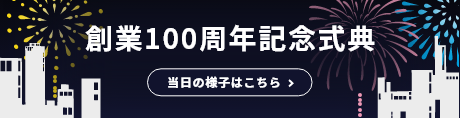 創業100周年記念式典 当日の様子はこちら