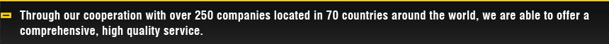 Through our cooperation with over 250 companies located in 70 countries around the world, we are able to offer a comprehensive, high quality service.