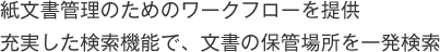 紙文書管理のためのワークフローを提供 充実した検索機能で、文書の保管場所を一発検索